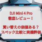 DJI Mini 4 Pro徹底レビュー！買い替えの価値ある？スペック比較と実機評価