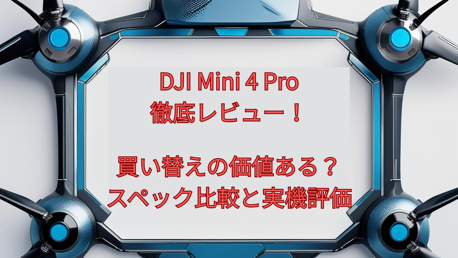 DJI Mini 4 Pro徹底レビュー!買い替えの価値ある?スペック比較と実機評価