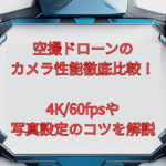 空撮ドローンのカメラ性能徹底比較！4K/60fpsや写真設定のコツを解説