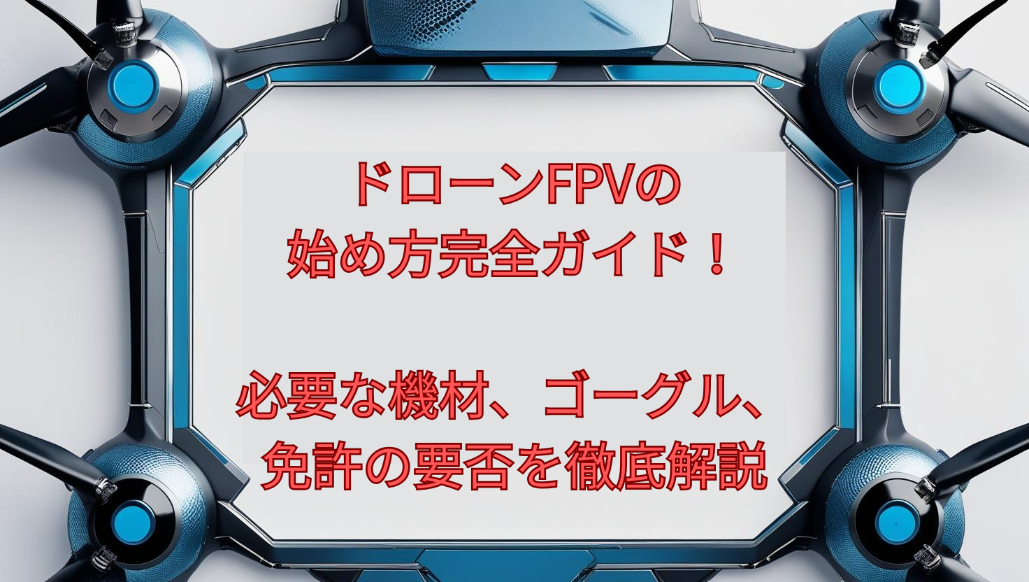 ドローンFPVの始め方完全ガイド!必要な機材、ゴーグル、免許の要否を徹底解説