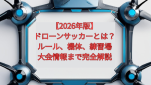 【2026年版】ドローンサッカーとは？ルール、機体、練習場、大会情報まで完全解説