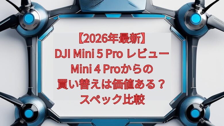 【2026年最新】DJI Mini 5 Pro レビュー｜Mini 4 Proからの買い替えは価値ある？スペック比較
