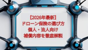 【2026年最新】ドローン保険の選び方｜個人・法人向け補償内容を徹底解説