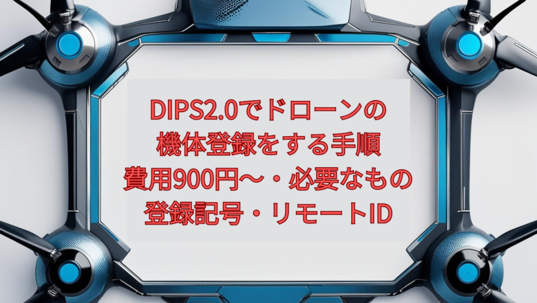 【2026年版】DIPS2.0でドローンの機体登録をする手順｜費用900円〜・必要なもの・登録記号・リモートID