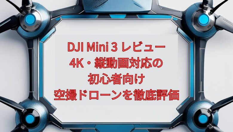 【2026年最新】DJI Mini 3 レビュー｜4K・縦動画対応の初心者向け空撮ドローンを徹底評価