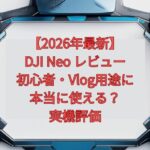 【2026年最新】DJI Neo レビュー｜初心者・Vlog用途に本当に使える？実機評価