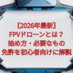【2026年最新】FPVドローンとは？始め方・必要なもの・免許を初心者向けに解説