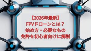 【2026年最新】FPVドローンとは？始め方・必要なもの・免許を初心者向けに解説