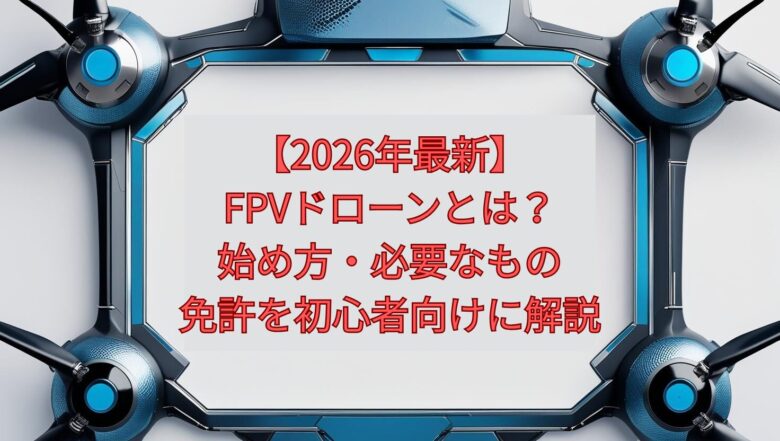 【2026年最新】FPVドローンとは？始め方・必要なもの・免許を初心者向けに解説