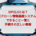 【2026年版】DIPS2.0（ドローン情報基盤システム）とは？できること一覧と手続きの正しい順番
