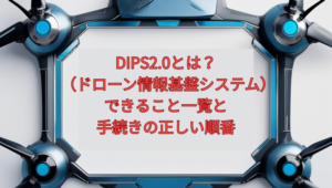 【2026年版】DIPS2.0（ドローン情報基盤システム）とは？できること一覧と手続きの正しい順番