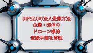 【2026年最新】DIPS2.0の法人登録方法｜企業・団体のドローン機体登録手順を解説