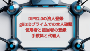 【2026年版】DIPS2.0の法人登録｜gBizIDプライムでの本人確認、使用者と担当者の登録、手数料と代理人