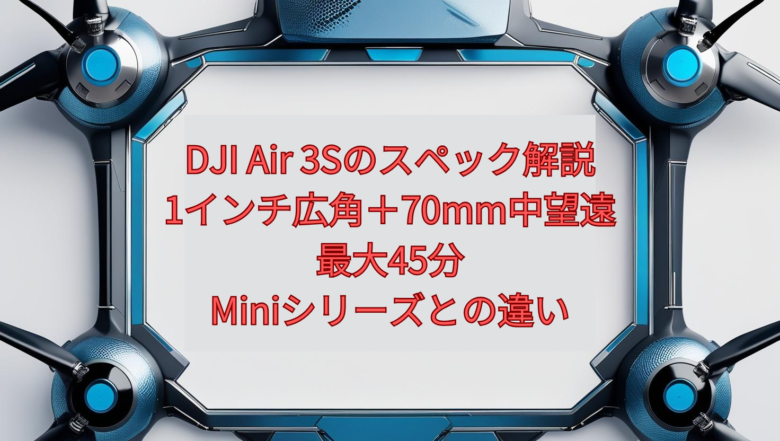 DJI Air 3Sのスペック解説【2026年版】｜1インチ広角＋70mm中望遠・最大45分、Miniシリーズとの違い