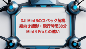 DJI Mini 3のスペック解説【2026年版】｜縦向き撮影・飛行時間38分・Mini 4 Proとの違い