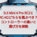 DJI Mini 4 Pro RC2とRC-N2どちらを選ぶべき？コントローラーの違いと選び方を解説
