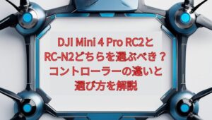 DJI Mini 4 Pro RC2とRC-N2どちらを選ぶべき？コントローラーの違いと選び方を解説
