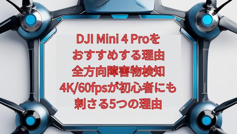 【2026年最新】DJI Mini 4 Proをおすすめする理由｜全方向障害物検知・4K/60fpsが初心者にも刺さる5つの理由