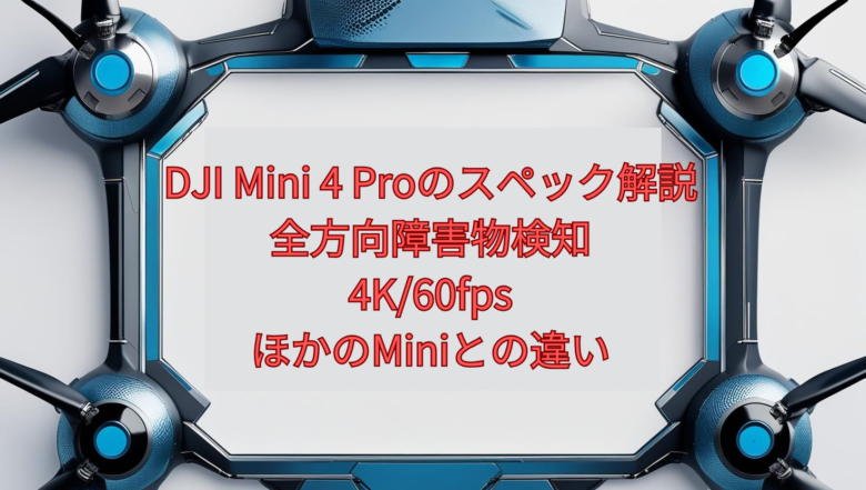 DJI Mini 4 Proのスペック解説【2026年版】｜全方向障害物検知・4K/60fps・ほかのMiniとの違い