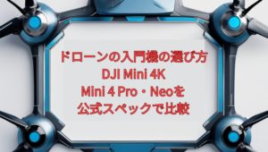 【2026年版】ドローンの入門機の選び方｜DJI Mini 4K・Mini 4 Pro・Neoを公式スペックで比較