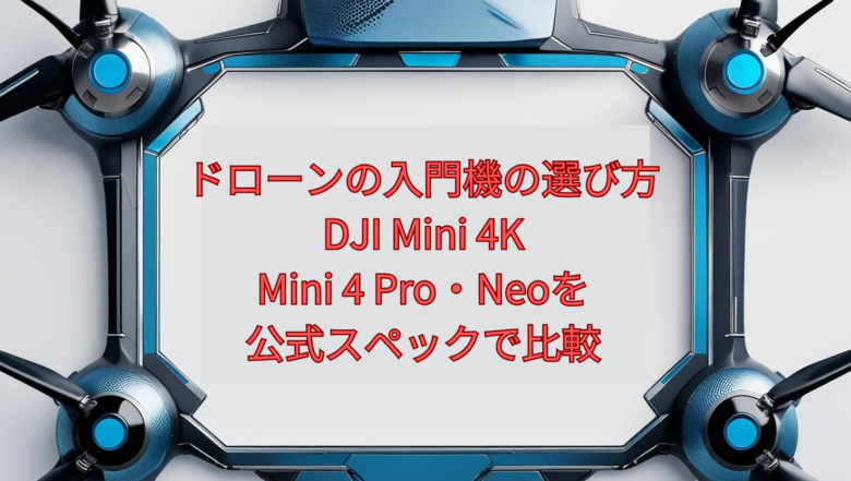 【2026年版】ドローンの入門機の選び方｜DJI Mini 4K・Mini 4 Pro・Neoを公式スペックで比較