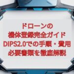 【2026年最新】ドローンの機体登録完全ガイド｜DIPS2.0での手順・費用・必要書類を徹底解説