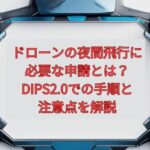 【2026年最新】ドローンの夜間飛行に必要な申請とは？DIPS2.0での手順と注意点を解説