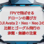 【2026年版】FPVで飛ばせるドローンの選び方｜DJI Avata 2・Neo・Neo 2の比較と、ゴーグル飛行の承認・無線の注意