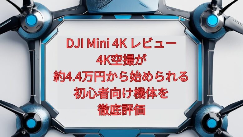 【2026年最新】DJI Mini 4K レビュー｜4K空撮が約4.4万円から始められる初心者向け機体を徹底評価