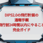【2026年最新】DIPS2.0の飛行計画の通報手順|飛行前24時間以内にやること完全ガイド