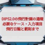 【2026年版】DIPS2.0の飛行計画の通報｜必要なケース・入力項目・飛行日誌と罰則まで