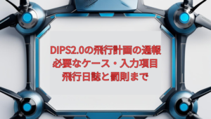 【2026年版】DIPS2.0の飛行計画の通報｜必要なケース・入力項目・飛行日誌と罰則まで