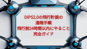 【2026年最新】DIPS2.0の飛行計画の通報手順｜飛行前24時間以内にやること完全ガイド