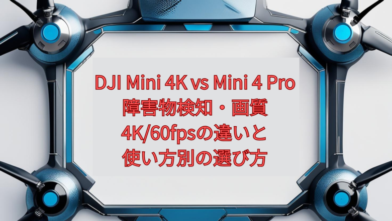 DJI Mini 4K vs Mini 4 Pro【2026年版】|障害物検知・画質・4K/60fpsの違いと、使い方別の選び方