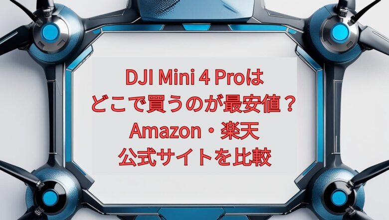 DJI Mini 4 Proはどこで買うのが最安値？Amazon・楽天・公式サイトを比較