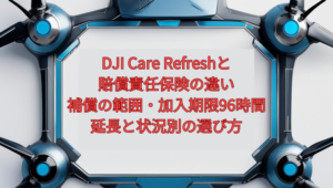 DJI Care Refreshと賠償責任保険の違い【2026年版】｜補償の範囲・加入期限96時間・延長と、状況別の選び方