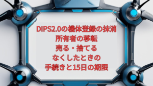 【2026年版】DIPS2.0の機体登録の抹消・所有者の移転｜売る・捨てる・なくしたときの手続きと15日の期限