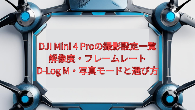 DJI Mini 4 Proの撮影設定一覧【2026年版】|解像度・フレームレート・D-Log M・写真モードと選び方