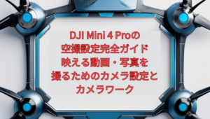 DJI Mini 4 Proの空撮設定完全ガイド｜映える動画・写真を撮るためのカメラ設定とカメラワーク