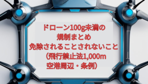 【2026年版】ドローン100g未満の規制まとめ｜免除されること・されないこと（飛行禁止法1,000m・空港周辺・条例）
