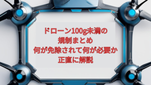 【2026年最新】ドローン100g未満の規制まとめ｜何が免除されて何が必要か正直に解説