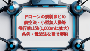 【2026年版】ドローンの規制まとめ｜航空法・小型無人機等飛行禁止法（1,000mに拡大）・条例・電波法を表で解説