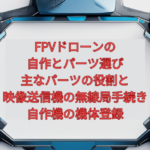 FPVドローンの自作とパーツ選び【2026年版】｜主なパーツの役割と、映像送信機の無線局手続き・自作機の機体登録